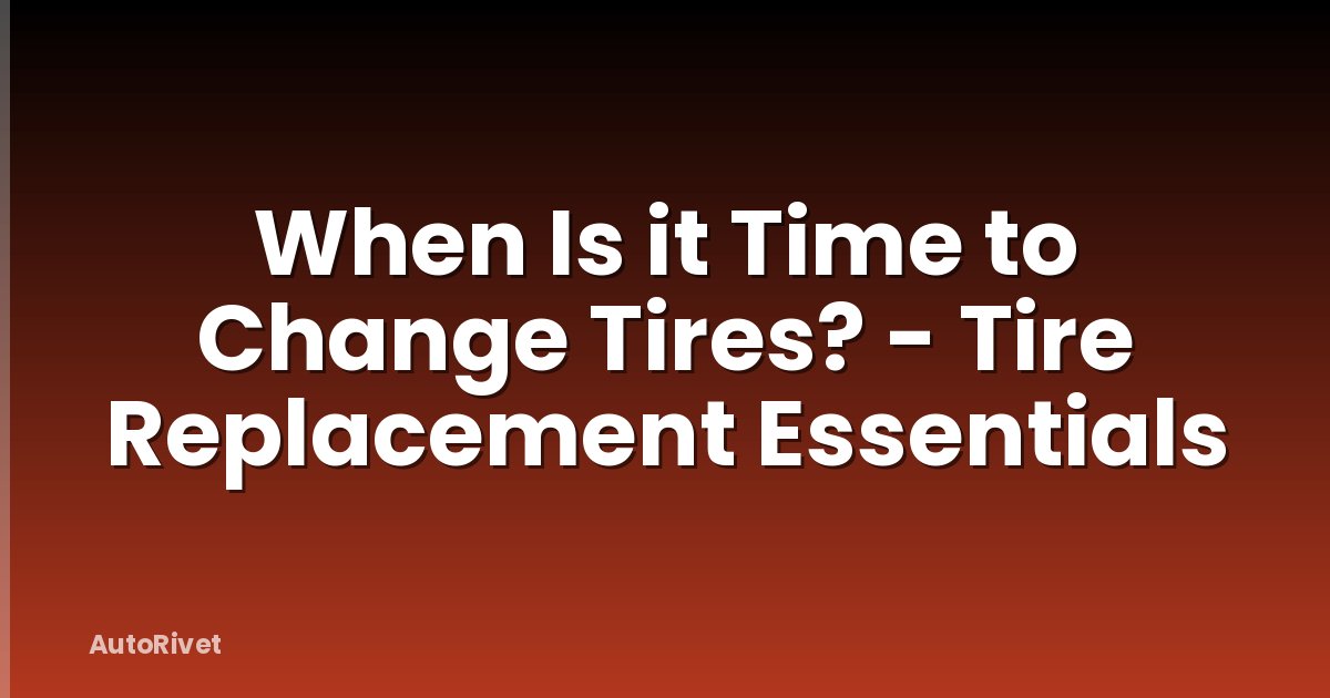 When Is it Time to Change Tires? - Tire Replacement Essentials