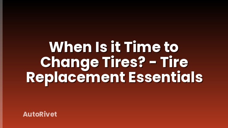 When Is it Time to Change Tires? - Tire Replacement Essentials