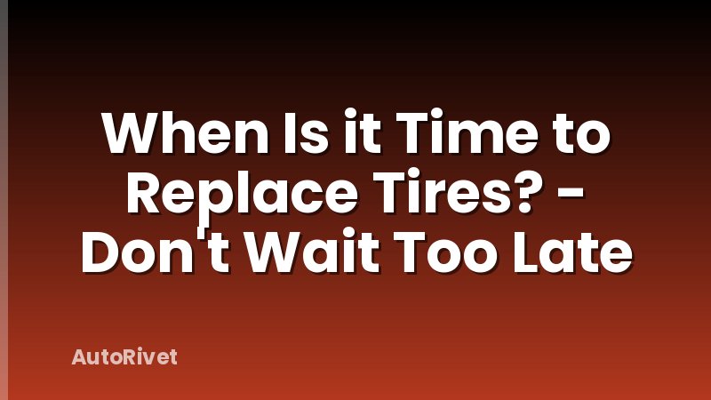 When Is it Time to Replace Tires? - Don't Wait Too Late