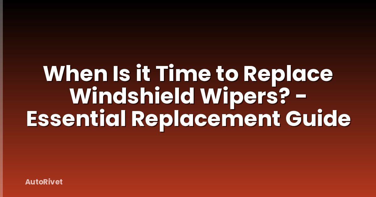 When Is it Time to Replace Windshield Wipers? - Essential Replacement Guide