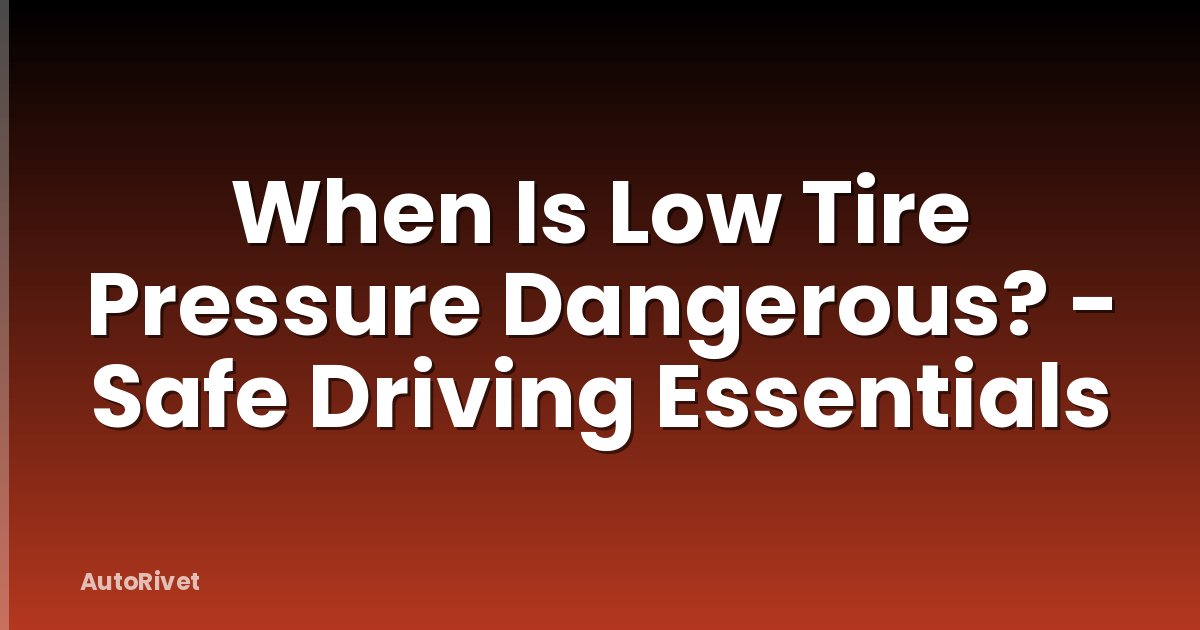 When Is Low Tire Pressure Dangerous? - Safe Driving Essentials