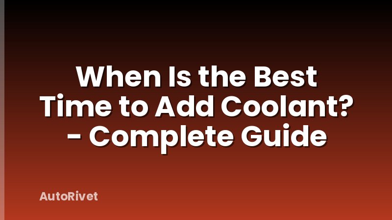 When Is the Best Time to Add Coolant? - Complete Guide