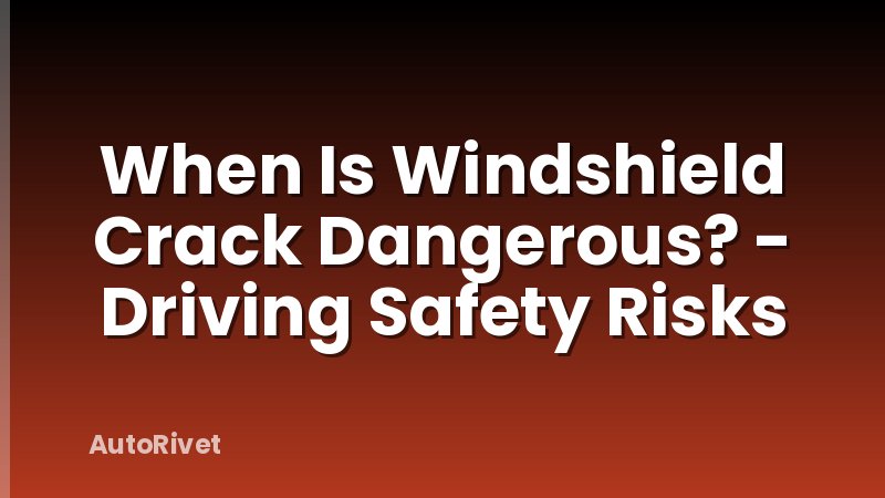 When Is Windshield Crack Dangerous? - Driving Safety Risks