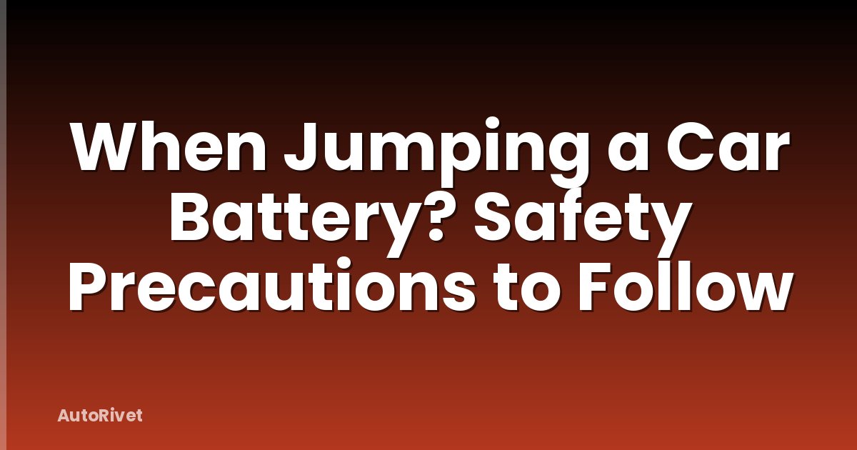 When Jumping a Car Battery? Safety Precautions to Follow