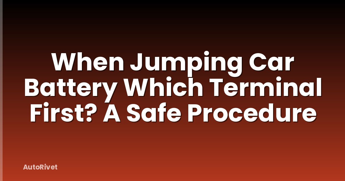When Jumping Car Battery Which Terminal First? A Safe Procedure