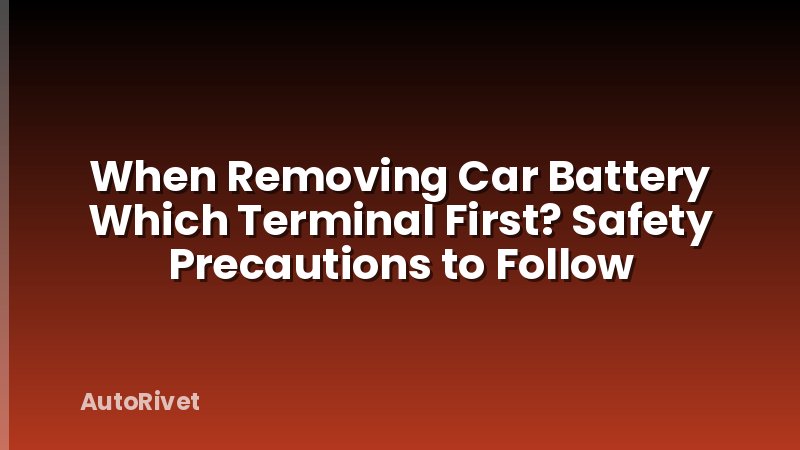When Removing Car Battery Which Terminal First? Safety Precautions to Follow