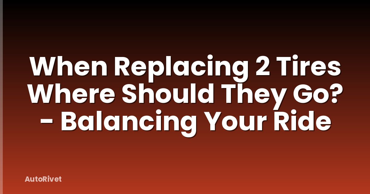 When Replacing 2 Tires Where Should They Go? - Balancing Your Ride