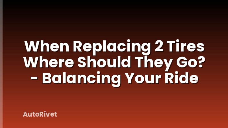 When Replacing 2 Tires Where Should They Go? - Balancing Your Ride