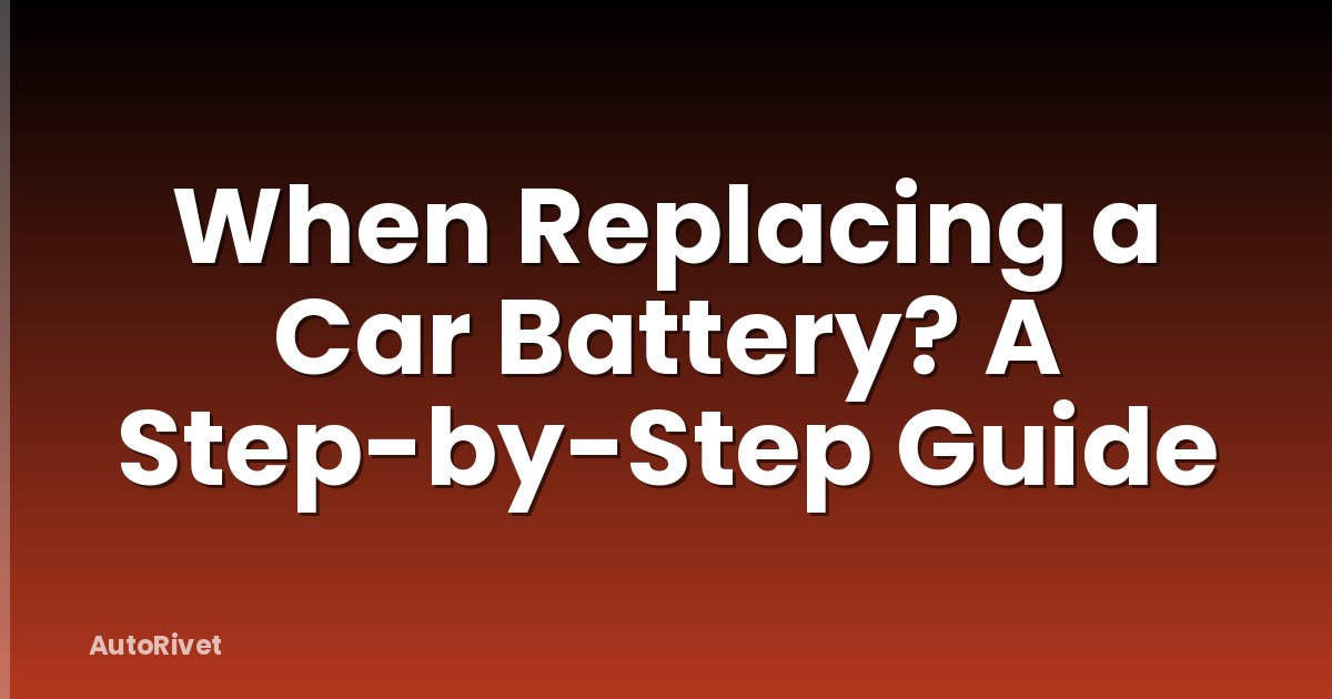 When Replacing a Car Battery? A Step-by-Step Guide