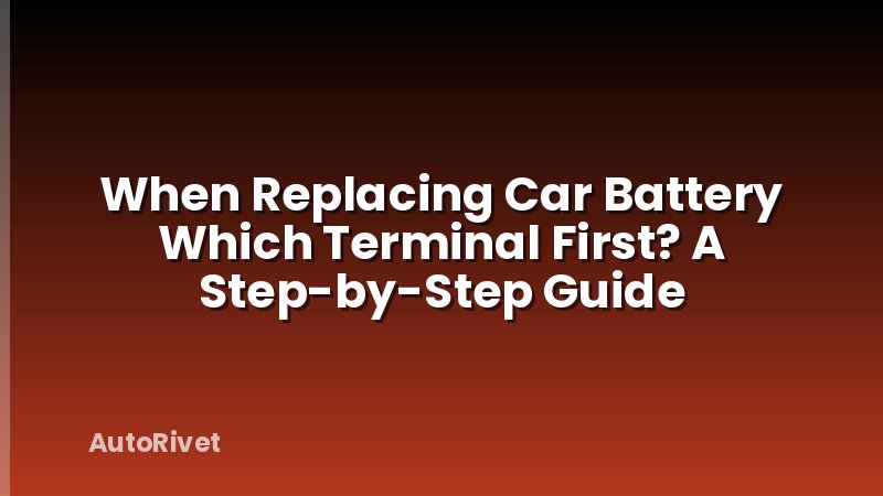 When Replacing Car Battery Which Terminal First? A Step-by-Step Guide