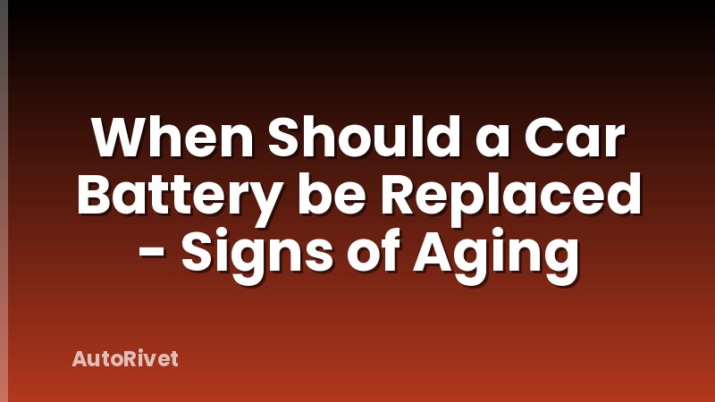 When Should a Car Battery be Replaced - Signs of Aging