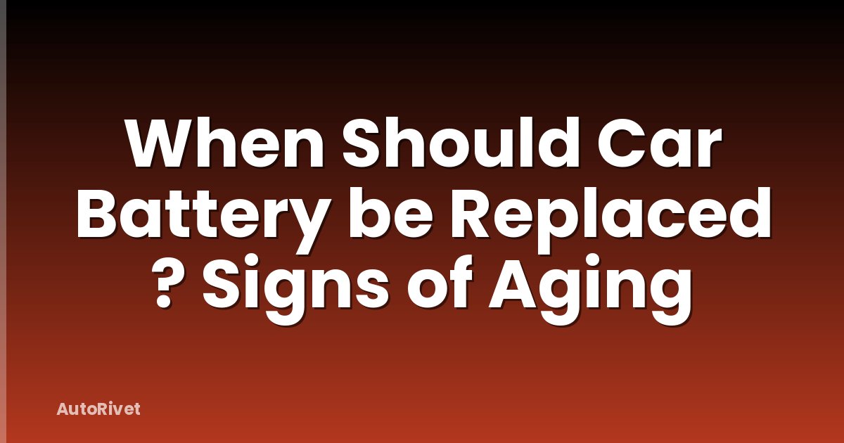 When Should Car Battery be Replaced ? Signs of Aging