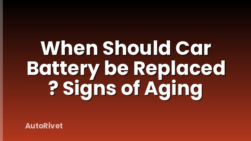 When Should Car Battery be Replaced ? Signs of Aging