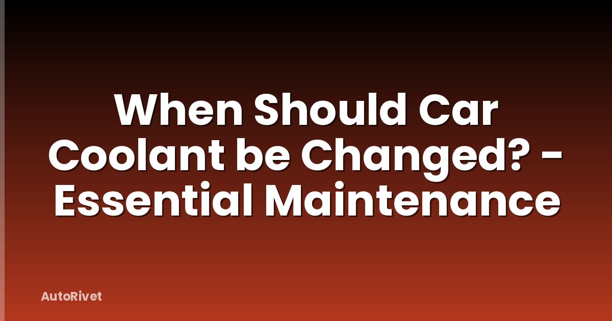 When Should Car Coolant be Changed? - Essential Maintenance