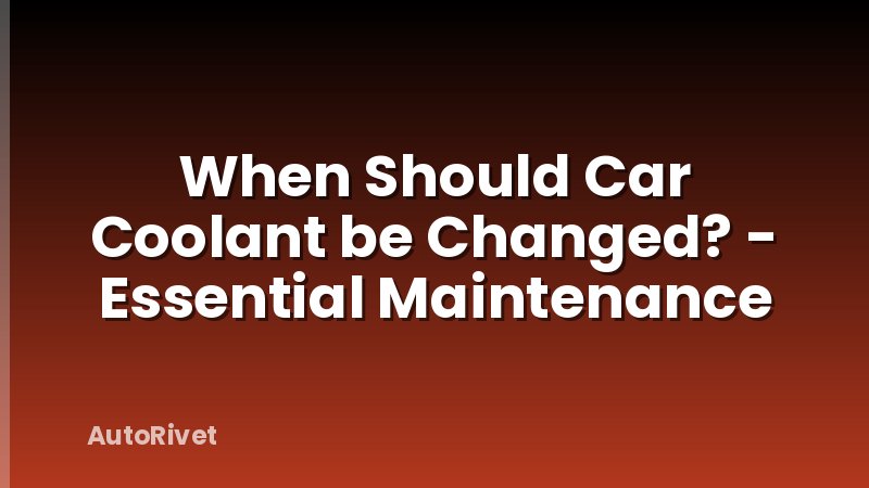 When Should Car Coolant be Changed? - Essential Maintenance