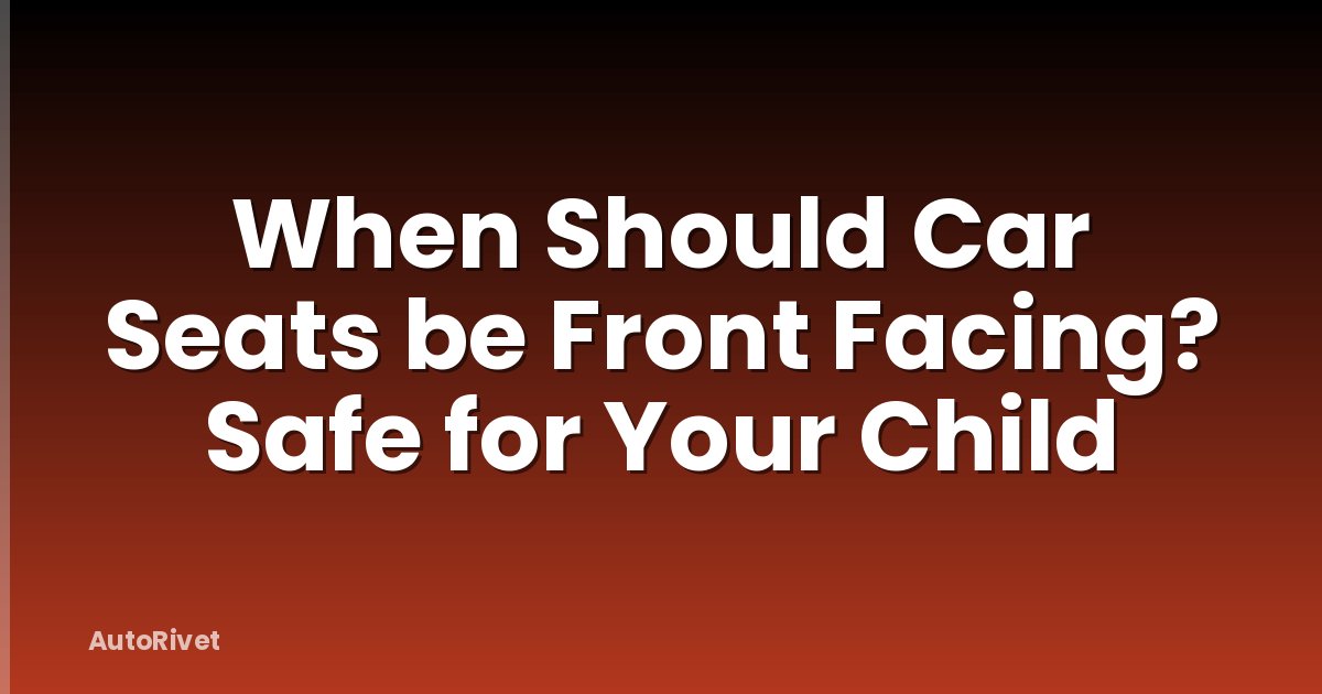 When Should Car Seats be Front Facing? Safe for Your Child