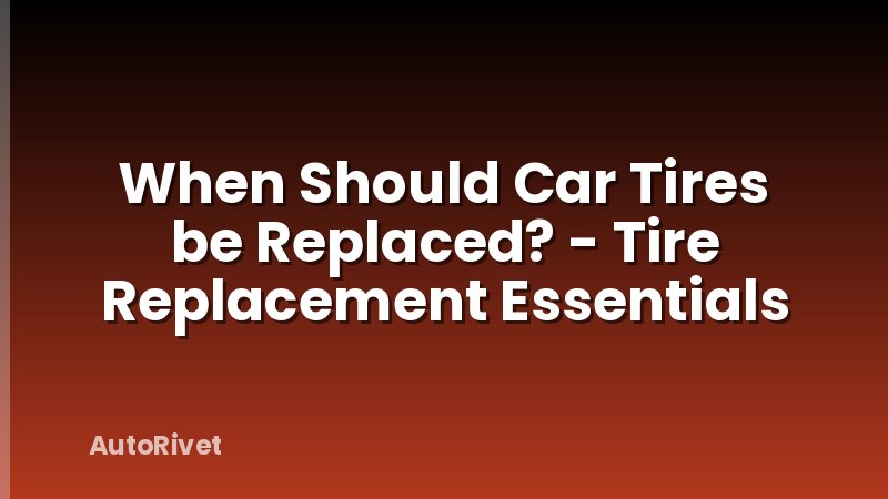 When Should Car Tires be Replaced? - Tire Replacement Essentials