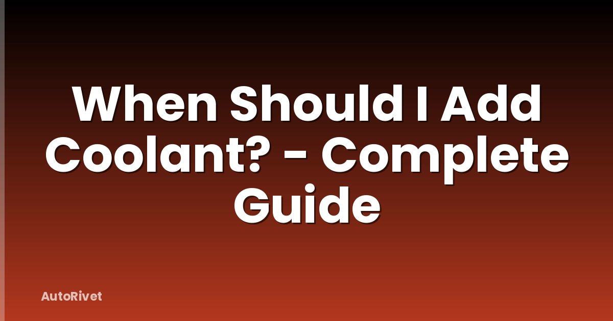 When Should I Add Coolant? - Complete Guide