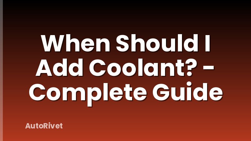 When Should I Add Coolant? - Complete Guide