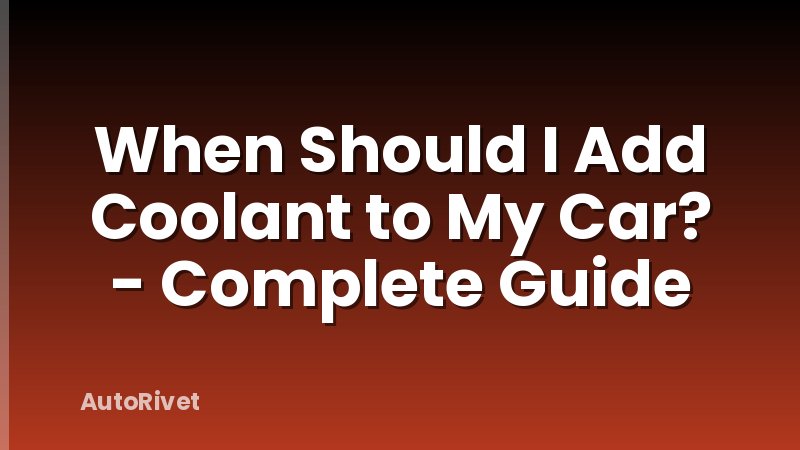 When Should I Add Coolant to My Car? - Complete Guide