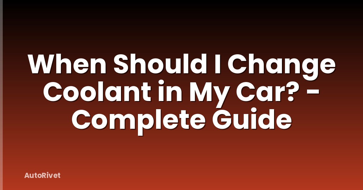 When Should I Change Coolant in My Car? - Complete Guide