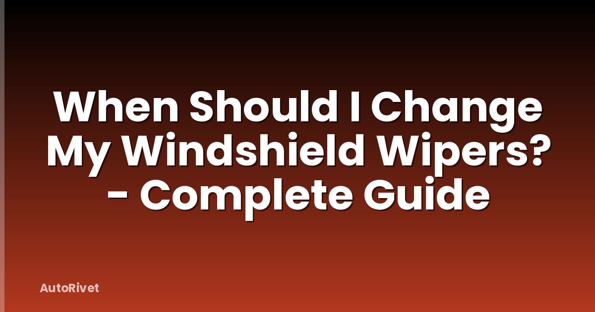 When Should I Change My Windshield Wipers? - Complete Guide