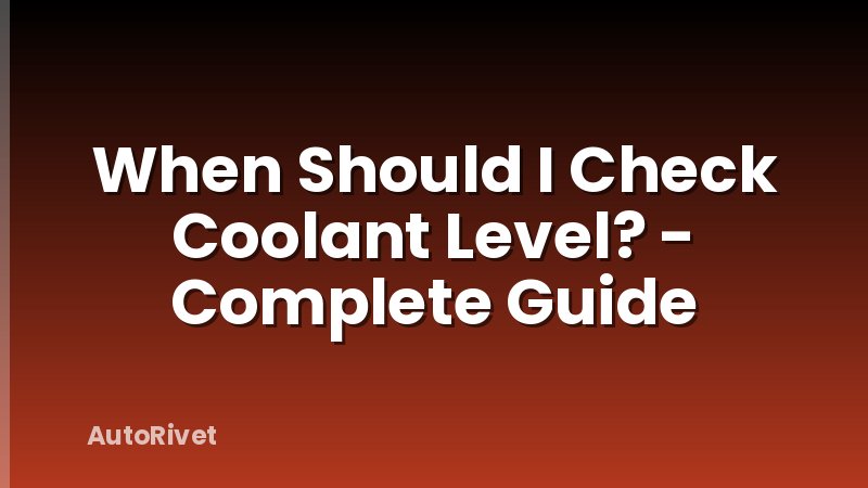 When Should I Check Coolant Level? - Complete Guide