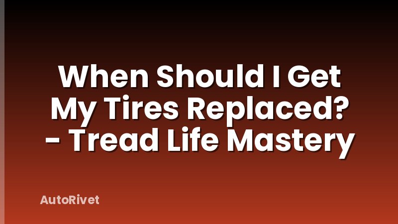When Should I Get My Tires Replaced? - Tread Life Mastery