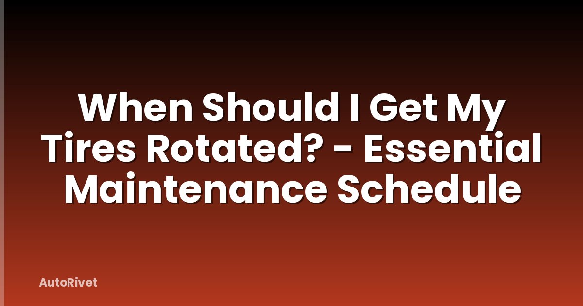 When Should I Get My Tires Rotated? - Essential Maintenance Schedule