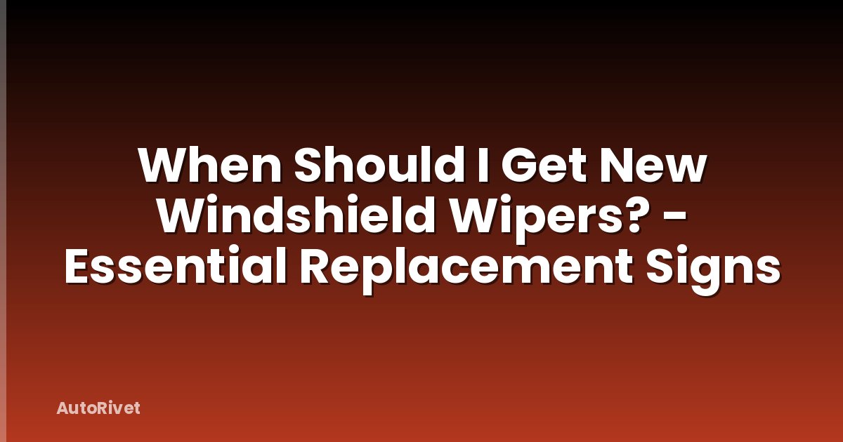 When Should I Get New Windshield Wipers? - Essential Replacement Signs