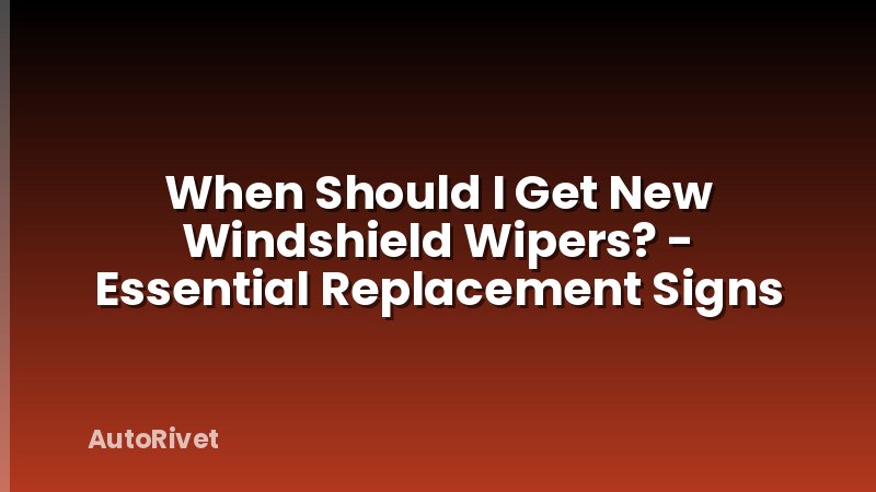 When Should I Get New Windshield Wipers? - Essential Replacement Signs