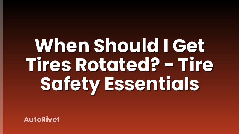 When Should I Get Tires Rotated? - Tire Safety Essentials