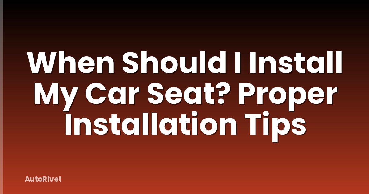 When Should I Install My Car Seat? Proper Installation Tips