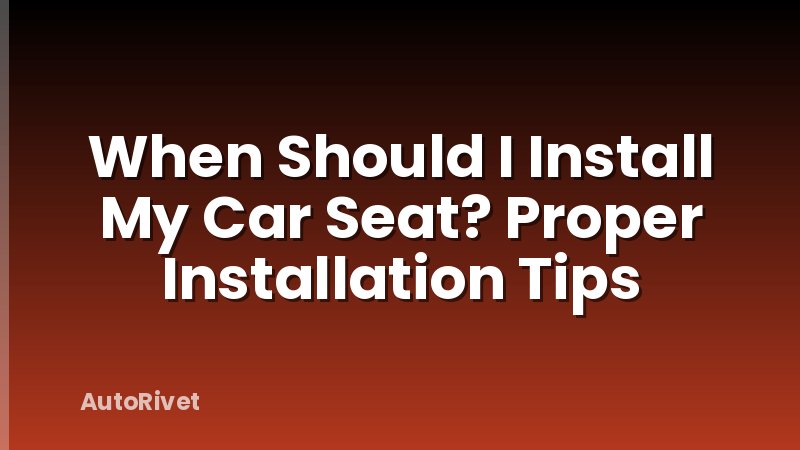 When Should I Install My Car Seat? Proper Installation Tips