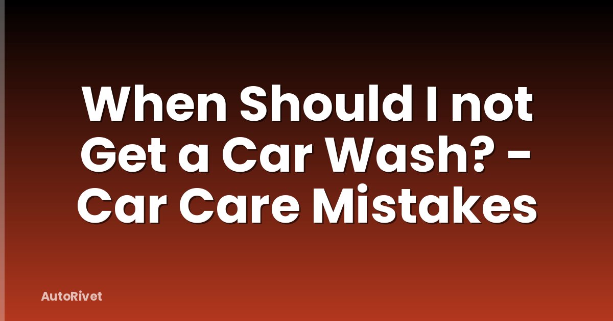 When Should I not Get a Car Wash? - Car Care Mistakes