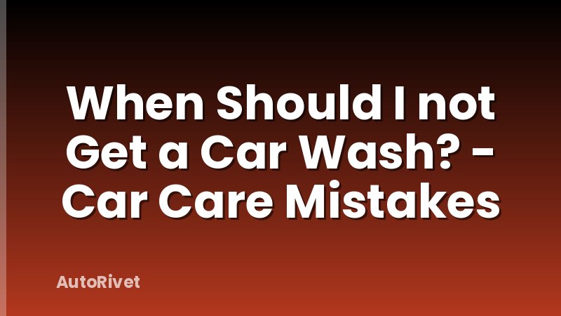 When Should I not Get a Car Wash? - Car Care Mistakes