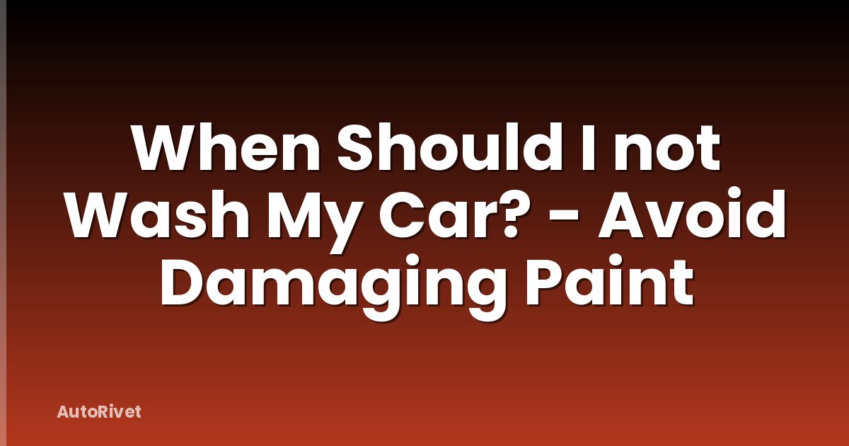 When Should I not Wash My Car? - Avoid Damaging Paint