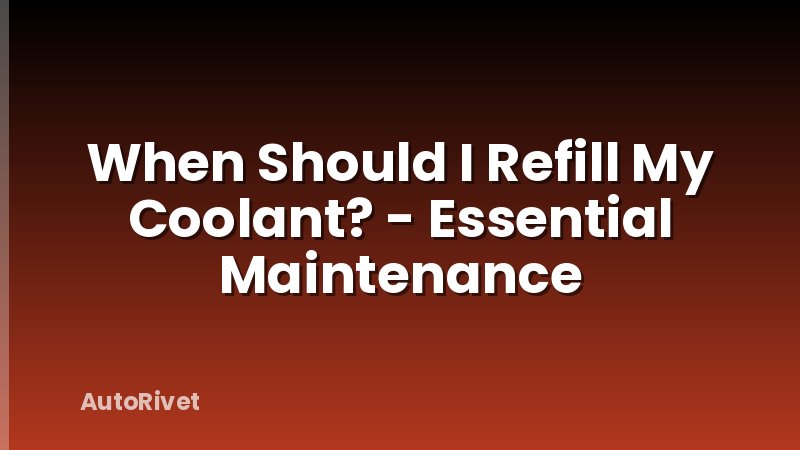 When Should I Refill My Coolant? - Essential Maintenance