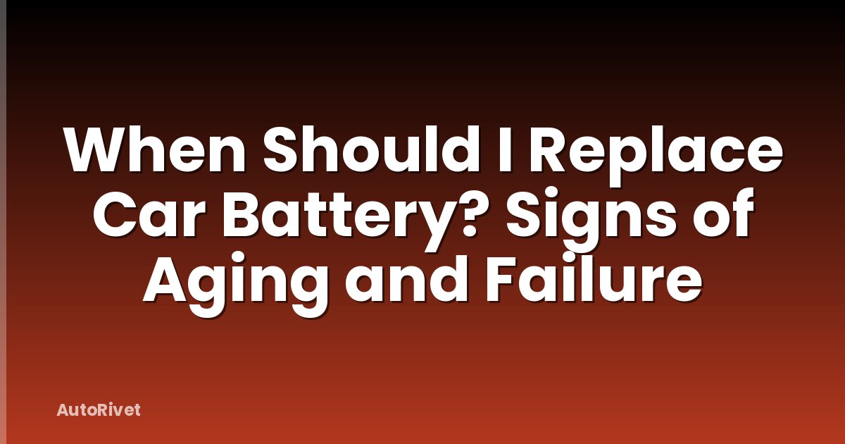 When Should I Replace Car Battery? Signs of Aging and Failure