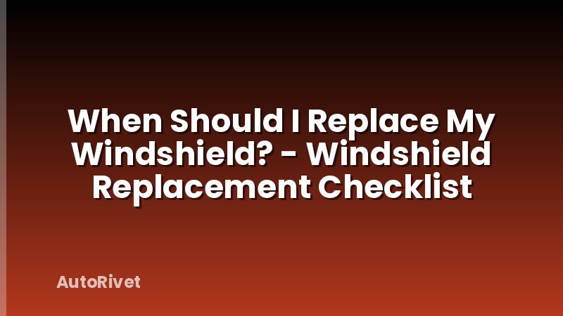 When Should I Replace My Windshield? - Windshield Replacement Checklist