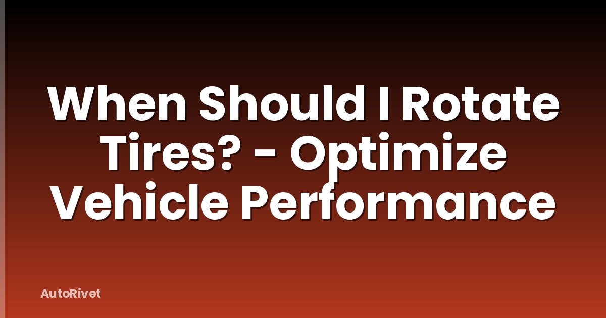When Should I Rotate Tires? - Optimize Vehicle Performance