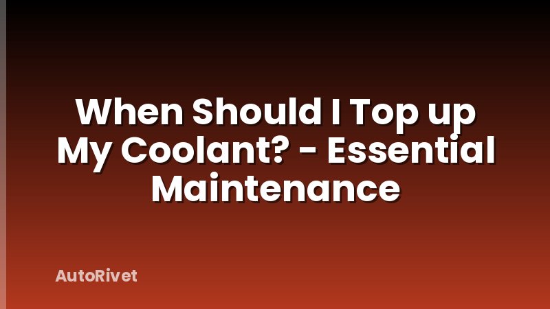 When Should I Top up My Coolant? - Essential Maintenance