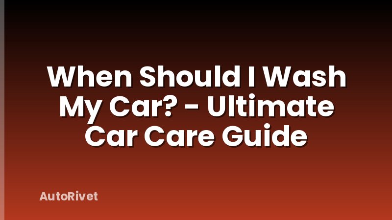 When Should I Wash My Car? - Ultimate Car Care Guide