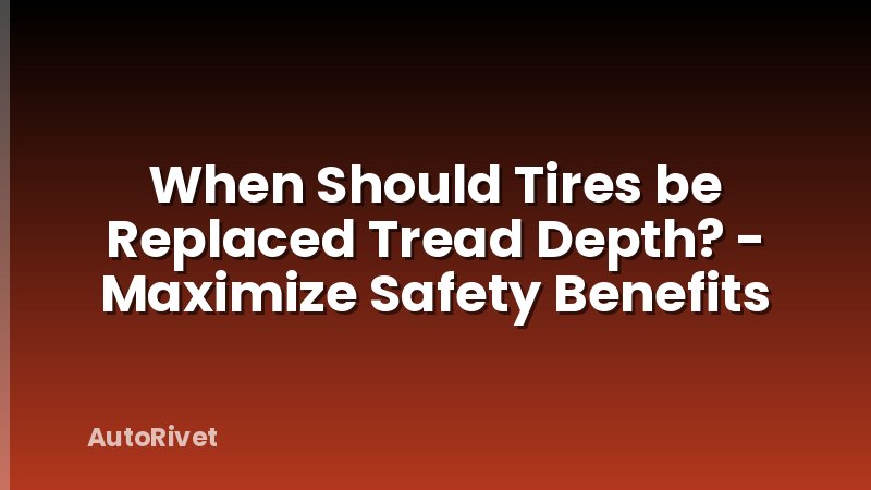 When Should Tires be Replaced Tread Depth? - Maximize Safety Benefits