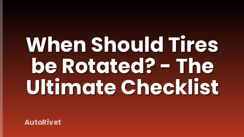 When Should Tires be Rotated? - The Ultimate Checklist