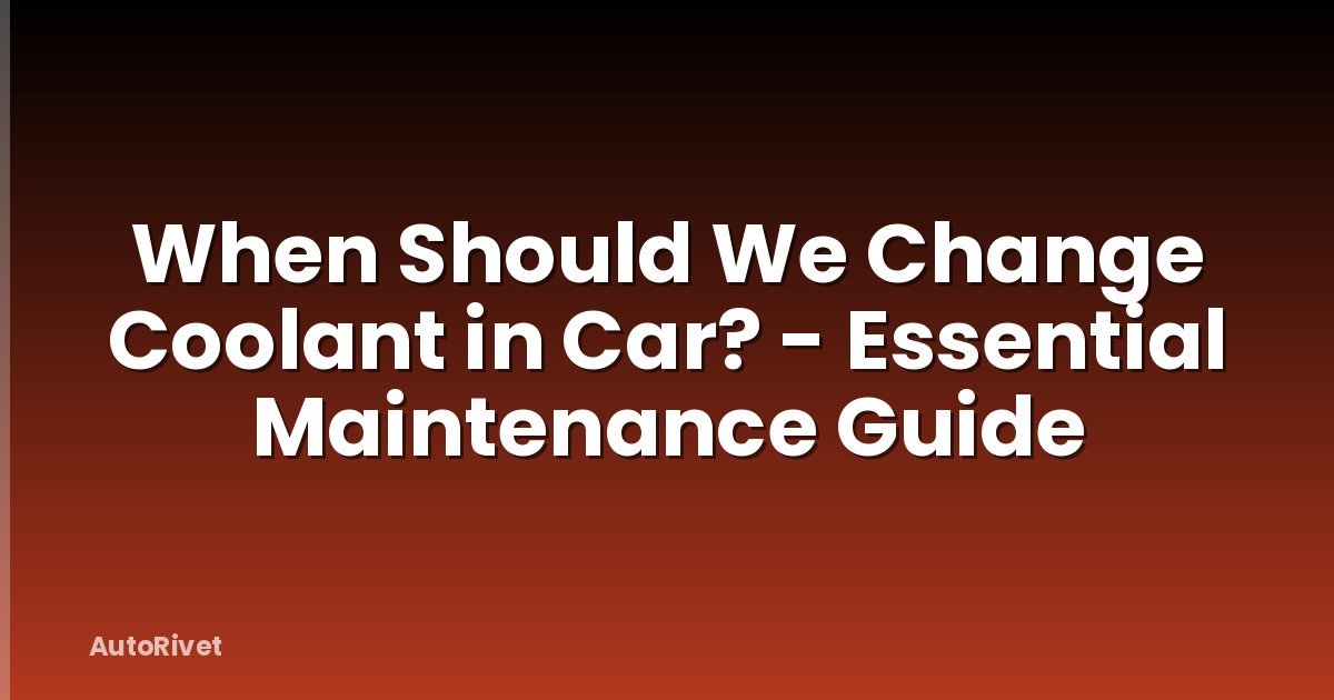 When Should We Change Coolant in Car? - Essential Maintenance Guide