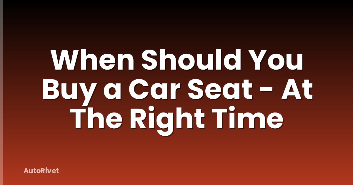 When Should You Buy a Car Seat - At The Right Time