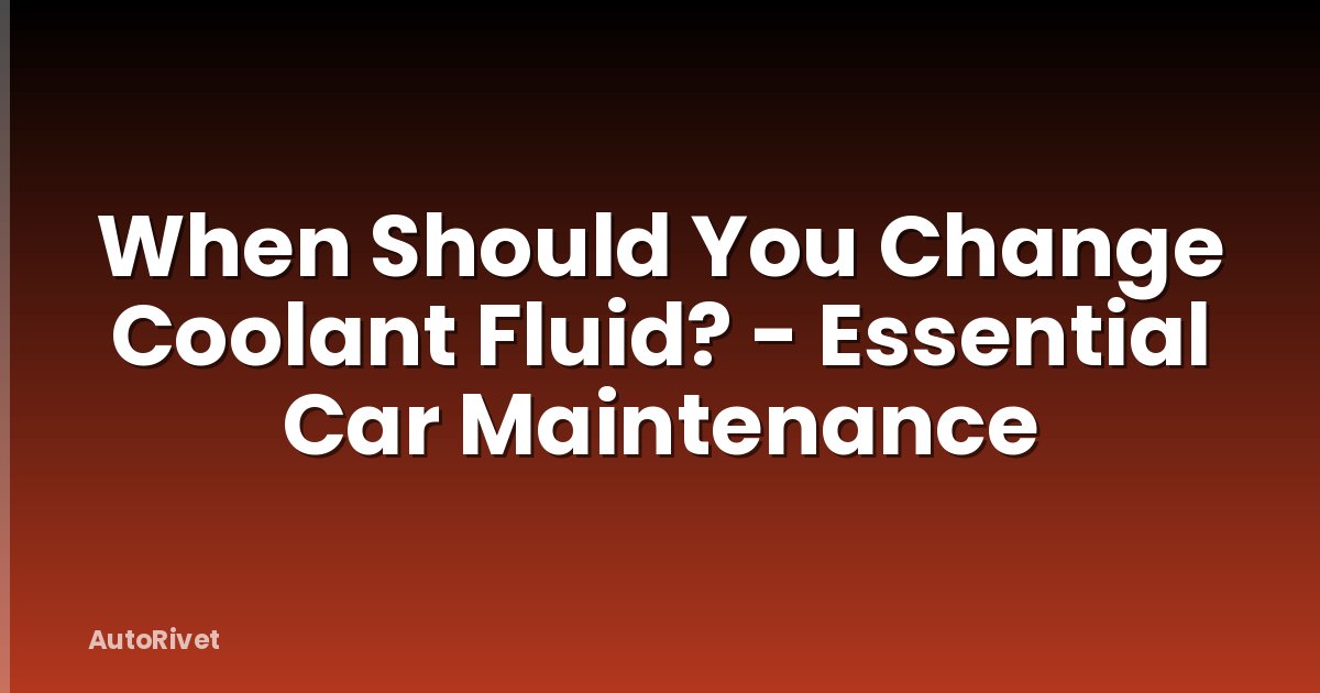 When Should You Change Coolant Fluid? - Essential Car Maintenance