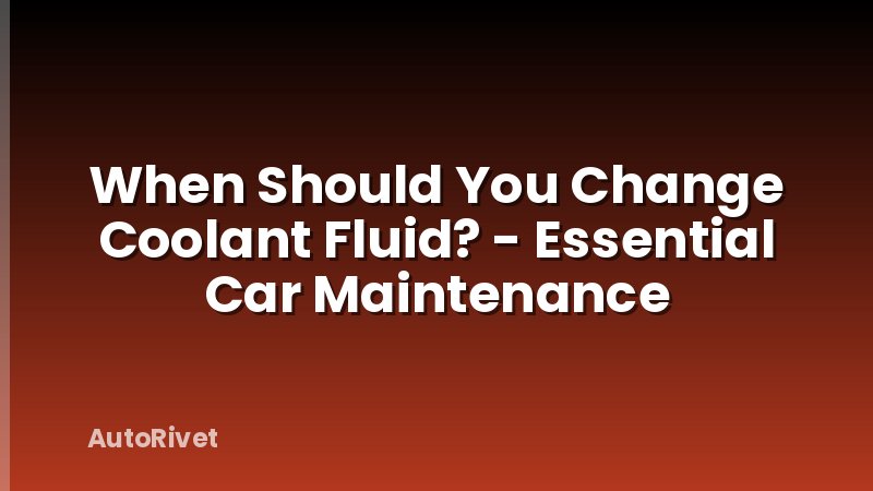 When Should You Change Coolant Fluid? - Essential Car Maintenance
