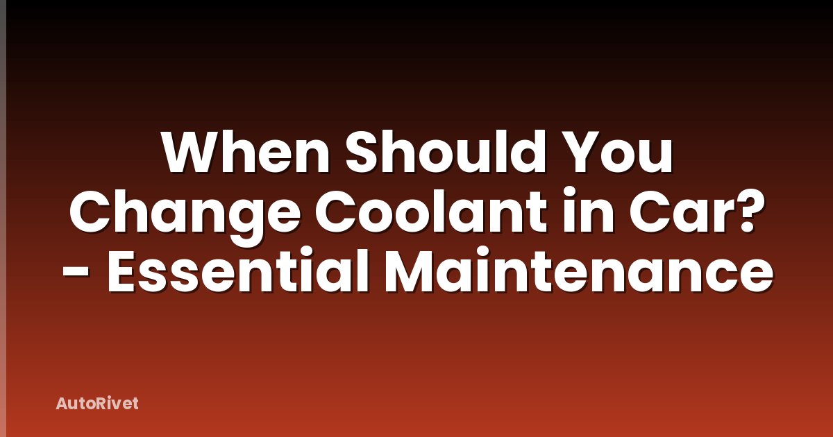 When Should You Change Coolant in Car? - Essential Maintenance